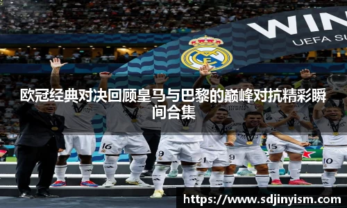 欧冠经典对决回顾皇马与巴黎的巅峰对抗精彩瞬间合集